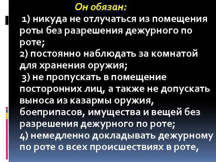 Он обязан: 1) никуда не отлучаться из помещения роты без разрешения дежурного по роте;