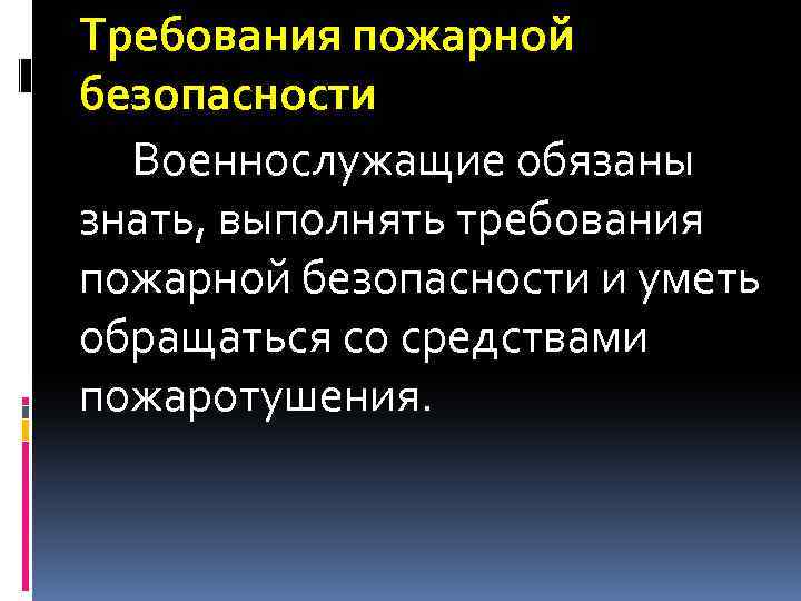 Требования пожарной безопасности Военнослужащие обязаны знать, выполнять требования пожарной безопасности и уметь обращаться со