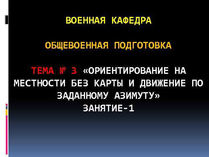 ВОЕННАЯ КАФЕДРА ОБЩЕВОЕННАЯ ПОДГОТОВКА ТЕМА № 3 «ОРИЕНТИРОВАНИЕ НА МЕСТНОСТИ БЕЗ КАРТЫ И ДВИЖЕНИЕ