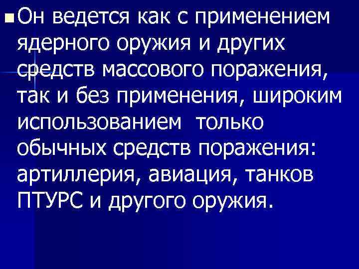n Он ведется как с применением ядерного оружия и других средств массового поражения, так