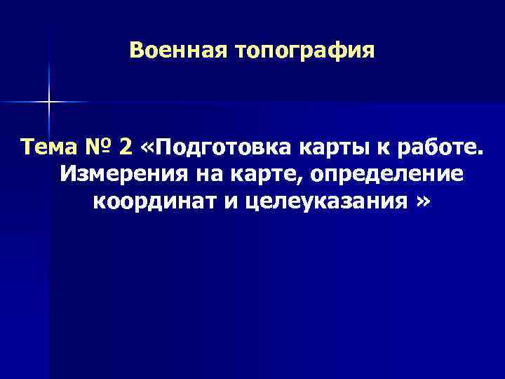 Военная топография Тема № 2 «Подготовка карты к работе. Измерения на карте, определение координат
