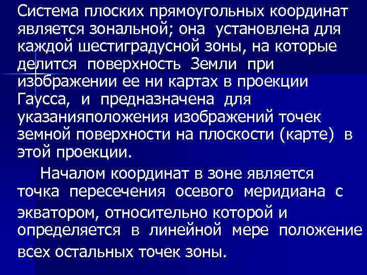 Система плоских прямоугольных координат является зональной; она установлена для каждой шестиградусной зоны, на которые