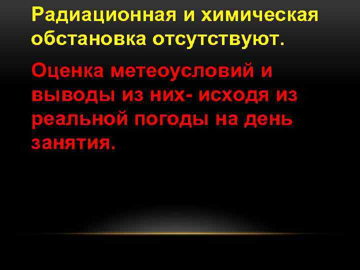 Радиационная и химическая обстановка отсутствуют. Оценка метеоусловий и выводы из них- исходя из реальной