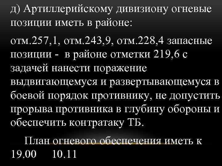 д) Артиллерийскому дивизиону огневые позиции иметь в районе: отм. 257, 1, отм. 243, 9,