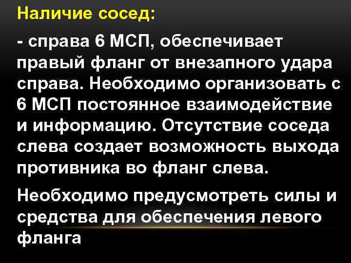 Наличие сосед: - справа 6 МСП, обеспечивает правый фланг от внезапного удара справа. Необходимо