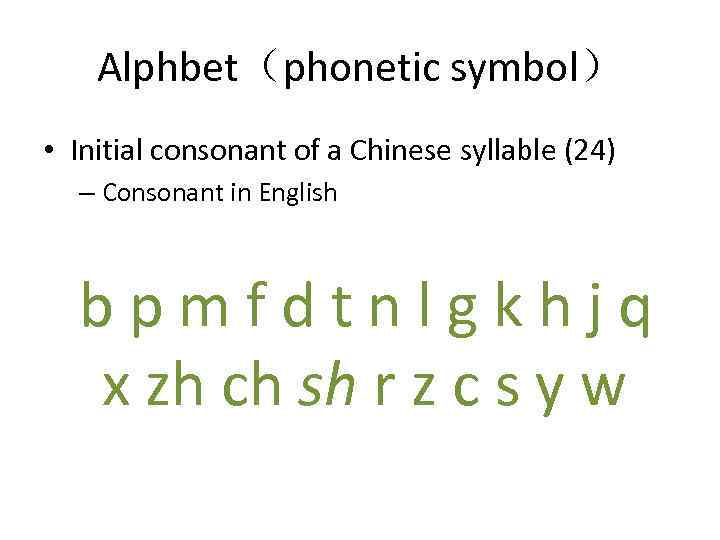 Alphbet（phonetic symbol） • Initial consonant of a Chinese syllable (24) – Consonant in English