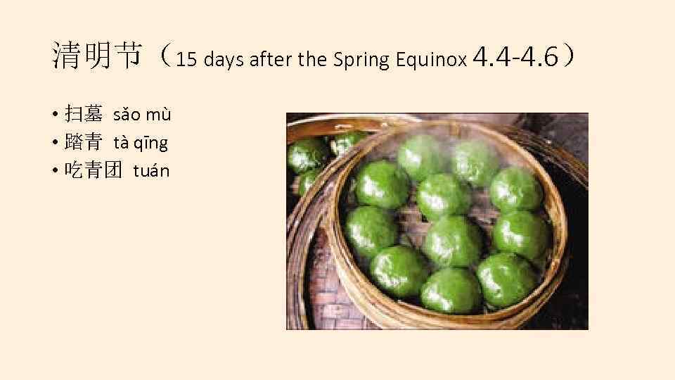 清明节（15 days after the Spring Equinox 4. 4 -4. 6） • 扫墓 sǎo mù