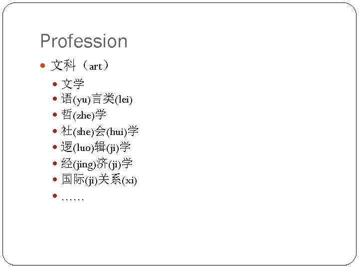 Profession 文科（art） 文学 语(yu)言类(lei) 哲(zhe)学 社(she)会(hui)学 逻(luo)辑(ji)学 经(jing)济(ji)学 国际(ji)关系(xi) …… 