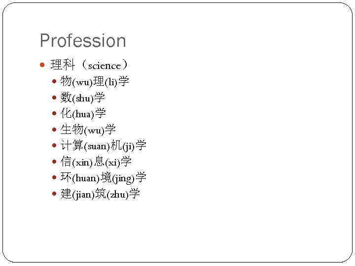 Profession 理科（science） 物(wu)理(li)学 数(shu)学 化(hua)学 生物(wu)学 计算(suan)机(ji)学 信(xin)息(xi)学 环(huan)境(jing)学 建(jian)筑(zhu)学 