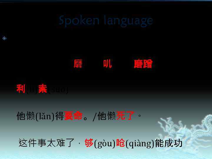 Spoken language adj/adv: 她收拾东西太磨(mò)叽(ji)（磨蹭）了，让我等 了好久。 利(lì)索(suo) 他懒(lǎn)得要命。/他懒死了。 这件事太难了，够(gòu)呛(qiàng)能成功 