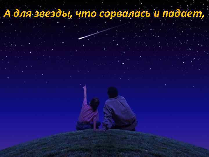 А для звезды, что сорвалась и падает, 