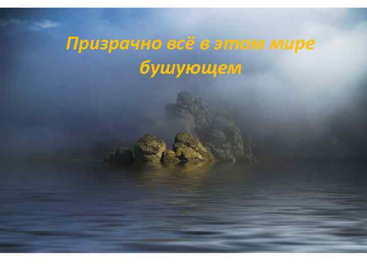 Призрачно всё в этом мире бушующем 