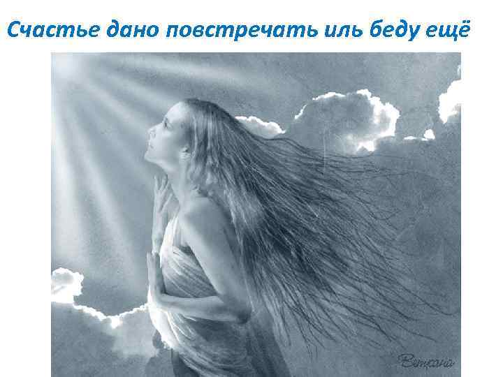 Счастье дано повстречать иль беду ещё 