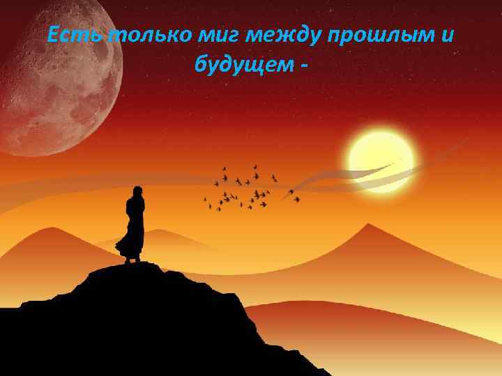 Есть только миг между прошлым и будущем - 