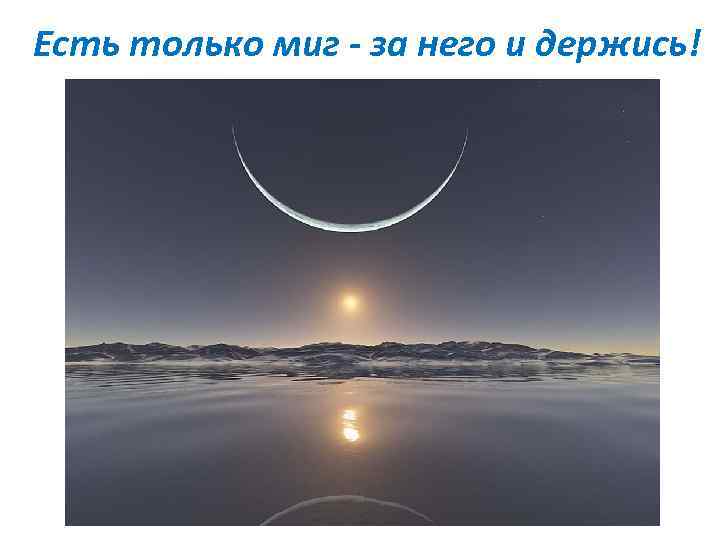 Есть только миг - за него и держись! 
