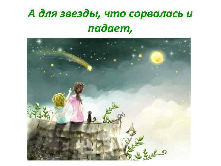 А для звезды, что сорвалась и падает, 