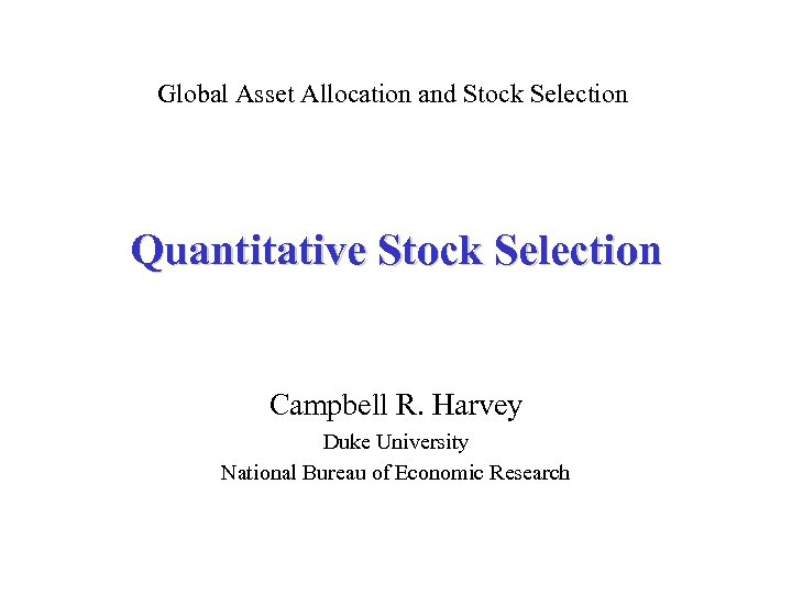 Global Asset Allocation and Stock Selection Quantitative Stock Selection Campbell R. Harvey Duke University