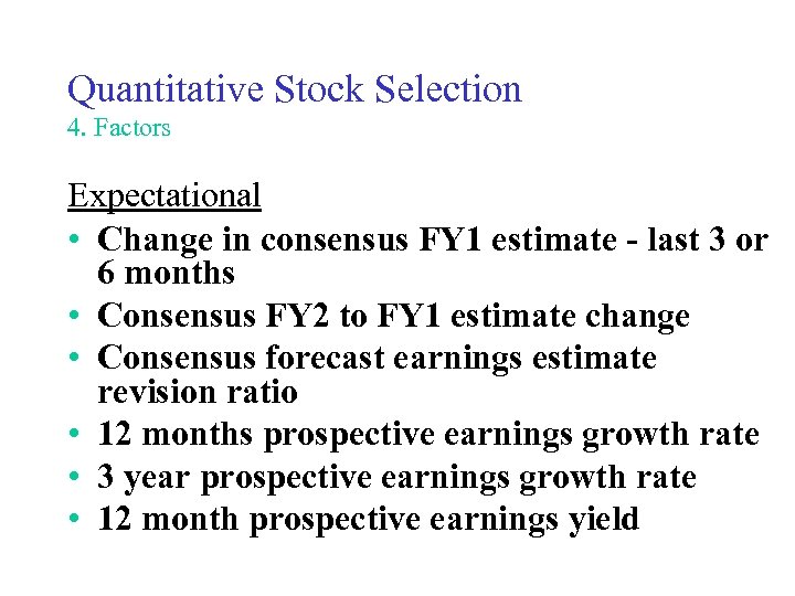 Quantitative Stock Selection 4. Factors Expectational • Change in consensus FY 1 estimate -