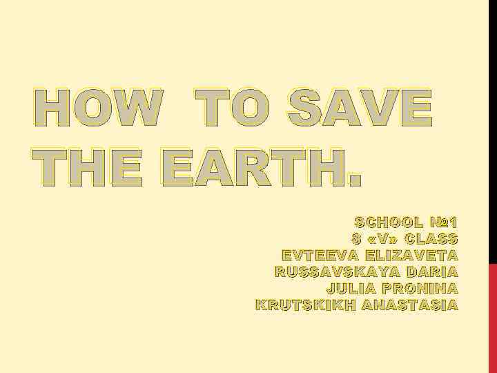 HOW TO SAVE THE EARTH. SCHOOL № 1 8 « V » CLASS EVTEEVA