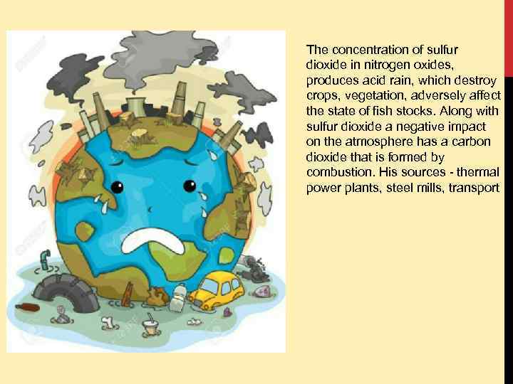 The concentration of sulfur dioxide in nitrogen oxides, produces acid rain, which destroy crops,