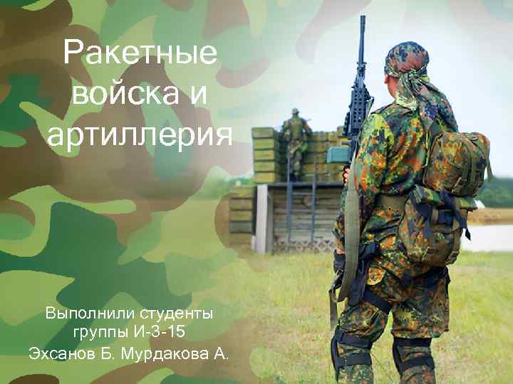 Ракетные войска и артиллерия Выполнили студенты группы И-3 -15 Эхсанов Б. Мурдакова А. 