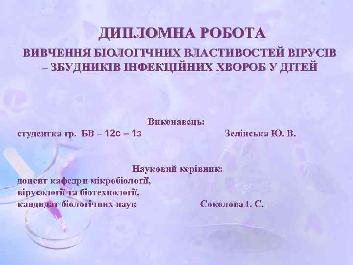 ДИПЛОМНА РОБОТА ВИВЧЕННЯ БІОЛОГІЧНИХ ВЛАСТИВОСТЕЙ ВІРУСІВ – ЗБУДНИКІВ ІНФЕКЦІЙНИХ ХВОРОБ У ДІТЕЙ Виконавець: студентка