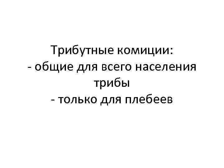 Трибутные комиции: - общие для всего населения трибы - только для плебеев 