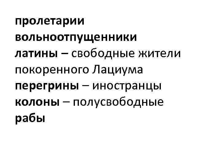 пролетарии вольноотпущенники латины – свободные жители покоренного Лациума перегрины – иностранцы колоны – полусвободные
