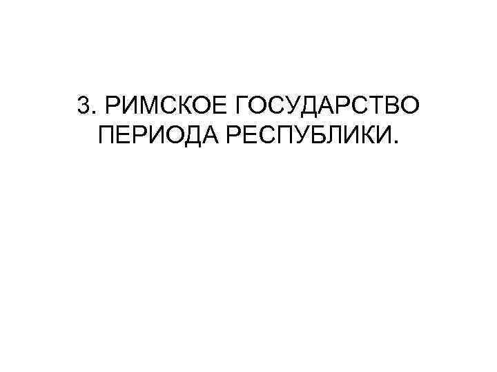 3. РИМСКОЕ ГОСУДАРСТВО ПЕРИОДА РЕСПУБЛИКИ. 