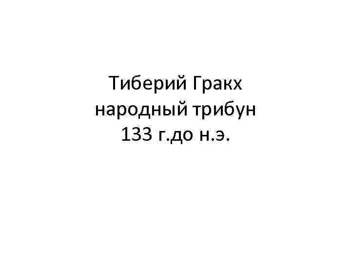 Тиберий Гракх народный трибун 133 г. до н. э. 