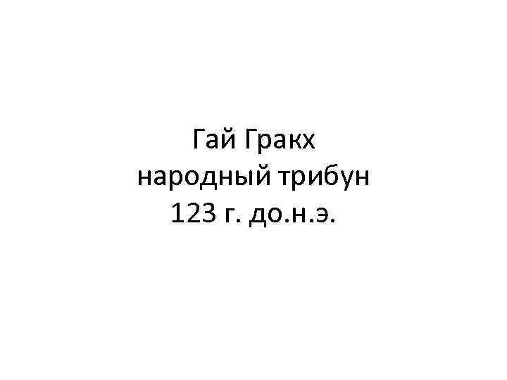 Гай Гракх народный трибун 123 г. до. н. э. 