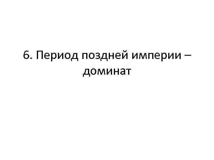 6. Период поздней империи – доминат 