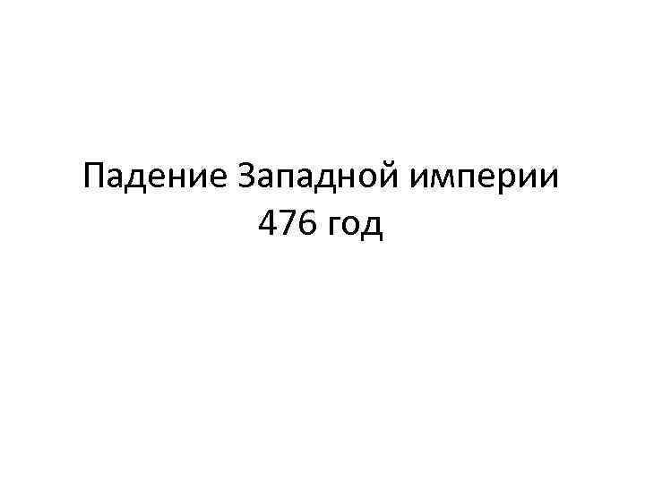 Падение Западной империи 476 год 
