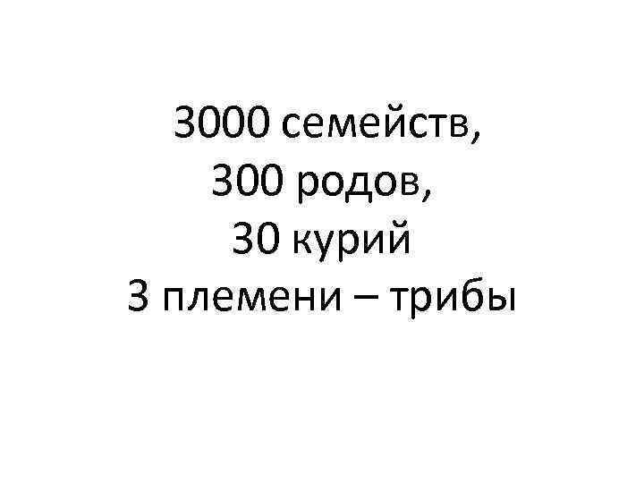 3000 семейств, 300 родов, 30 курий 3 племени – трибы 