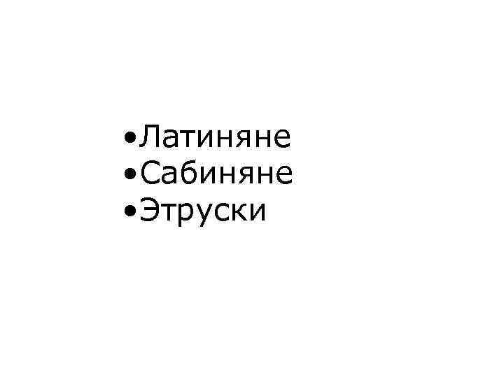  • Латиняне • Сабиняне • Этруски 