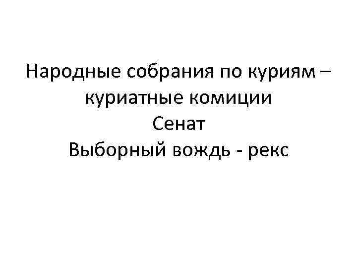 Народные собрания по куриям – куриатные комиции Сенат Выборный вождь - рекс 