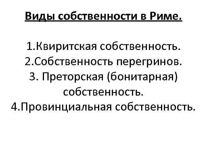 Виды собственности в Риме. 1. Квиритская собственность. 2. Собственность перегринов. 3. Преторская (бонитарная) собственность.