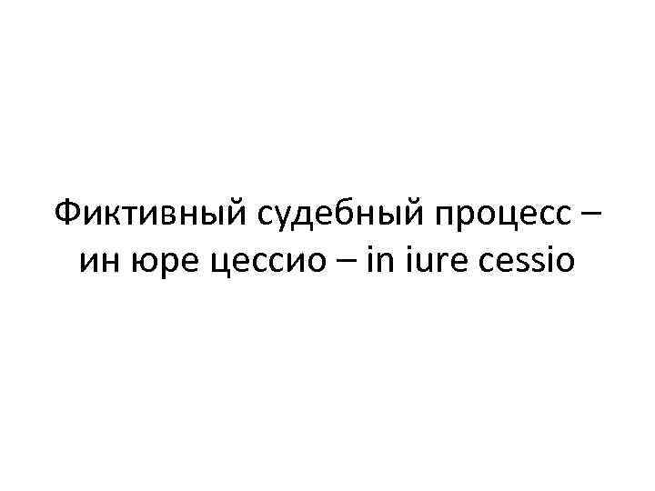 Фиктивный судебный процесс – ин юре цессио – in iure cessio 