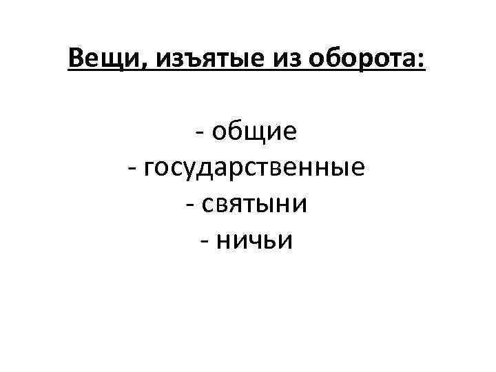 Вещи, изъятые из оборота: - общие - государственные - святыни - ничьи 