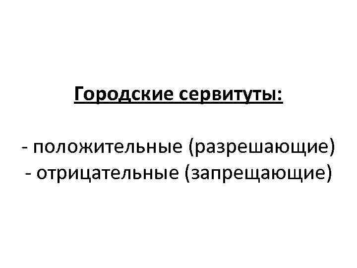 Городские сервитуты: - положительные (разрешающие) - отрицательные (запрещающие) 