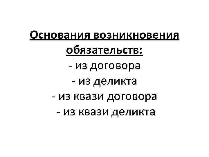 Основания возникновения обязательств: - из договора - из деликта - из квази договора -