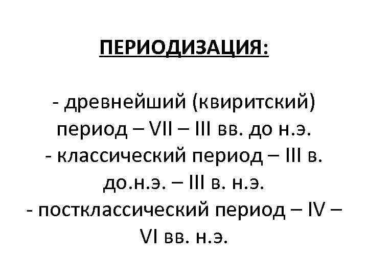 ПЕРИОДИЗАЦИЯ: - древнейший (квиритский) период – VII – III вв. до н. э. -