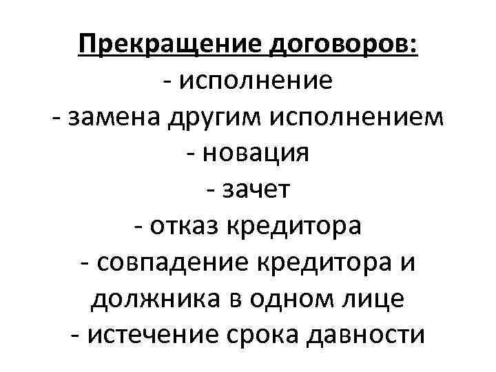 Прекращение договоров: - исполнение - замена другим исполнением - новация - зачет - отказ