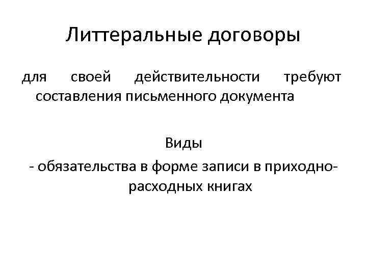 Литтеральные договоры для своей действительности требуют составления письменного документа Виды - обязательства в форме