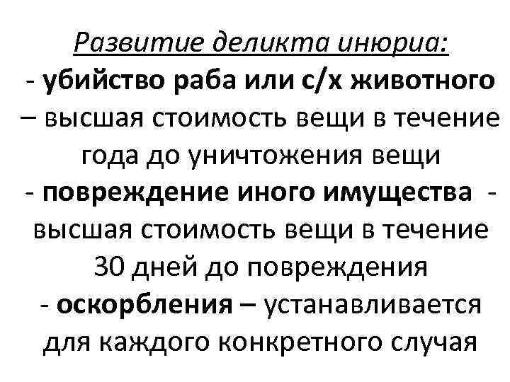 Развитие деликта инюриа: - убийство раба или с/х животного – высшая стоимость вещи в