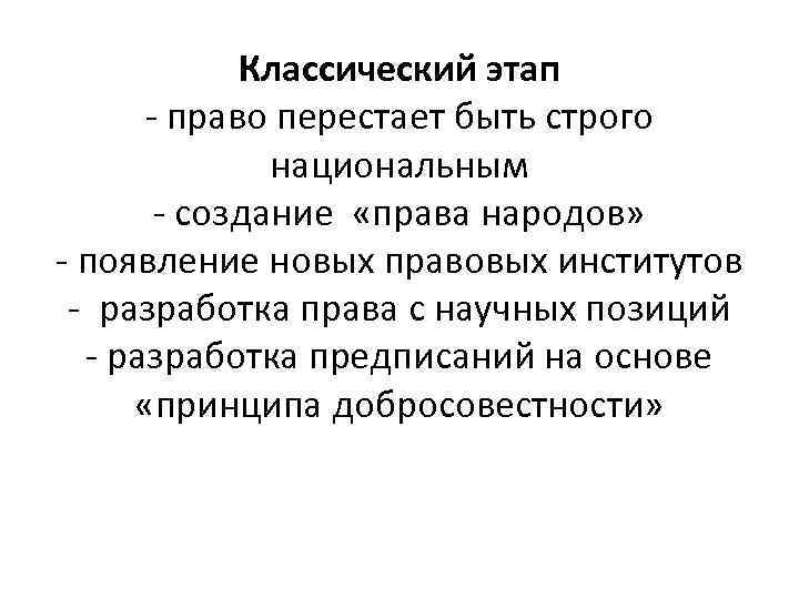 Классический этап - право перестает быть строго национальным - создание «права народов» - появление