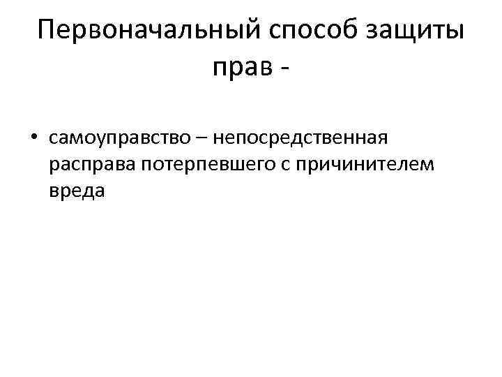 Первоначальный способ защиты прав • самоуправство – непосредственная расправа потерпевшего с причинителем вреда 