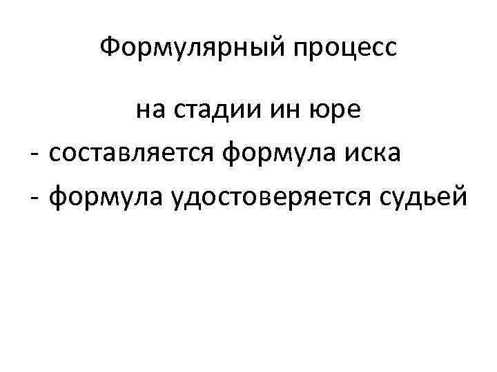 Формулярный процесс на стадии ин юре - составляется формула иска - формула удостоверяется судьей