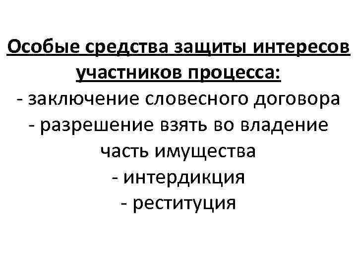 Особые средства защиты интересов участников процесса: - заключение словесного договора - разрешение взять во