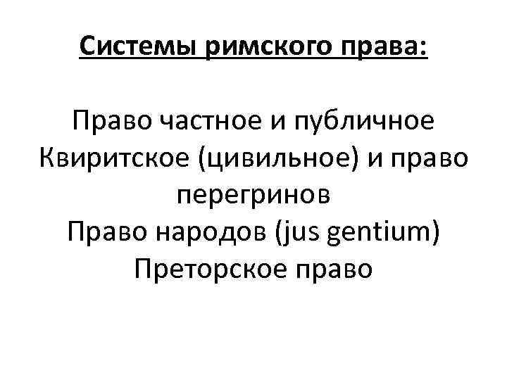 Системы римского права: Право частное и публичное Квиритское (цивильное) и право перегринов Право народов